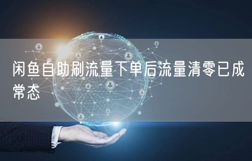 闲鱼自助刷流量下单后流量清零已成常态