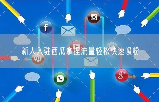 新人入驻西瓜拿捏流量轻松快速吸粉