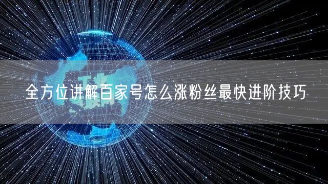 全方位讲解百家号怎么涨粉丝最快进阶技巧