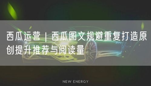 西瓜运营|西瓜图文规避重复打造原创提升推荐与阅读量