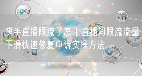 快手直播限流了怎|直播间限流流量下滑快速修复申诉实操方法