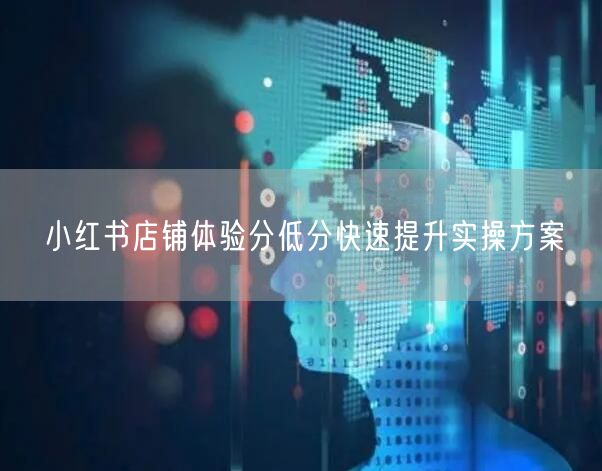 小红书店铺体验分低分快速提升实操方案