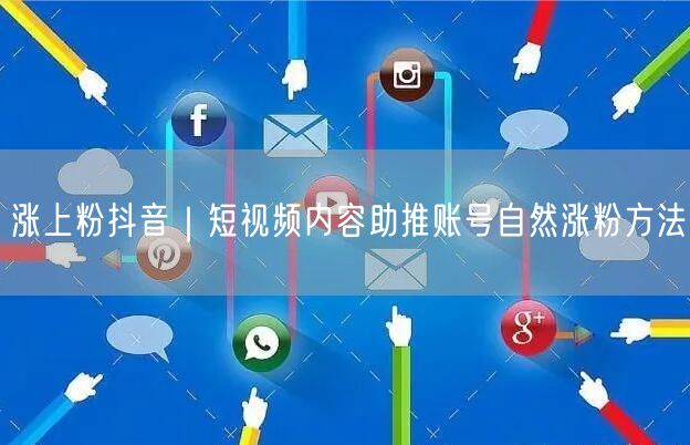 涨上粉抖音|短视频内容助推账号自然涨粉方法
