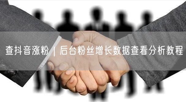 查抖音涨粉|后台粉丝增长数据查看分析教程