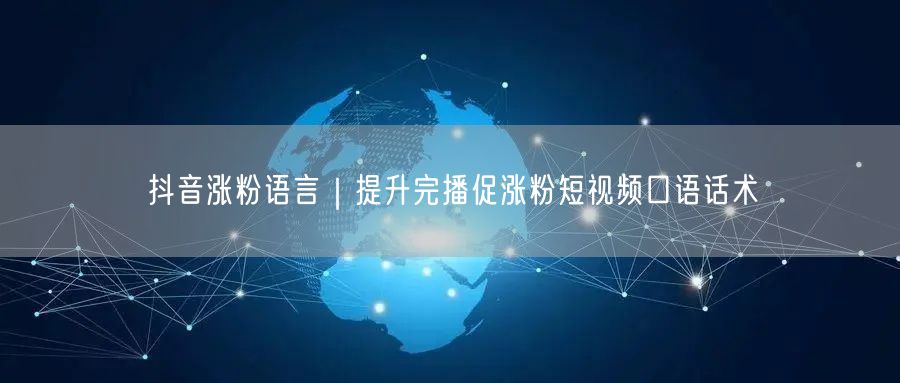 抖音涨粉语言|提升完播促涨粉短视频口语话术