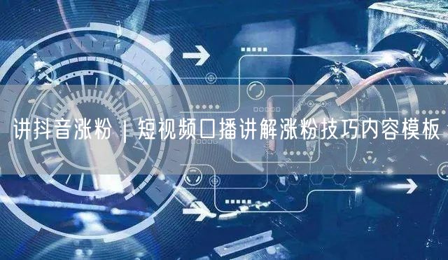 讲抖音涨粉|短视频口播讲解涨粉技巧内容模板