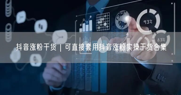 抖音涨粉干货|可直接套用抖音涨粉实操干货合集