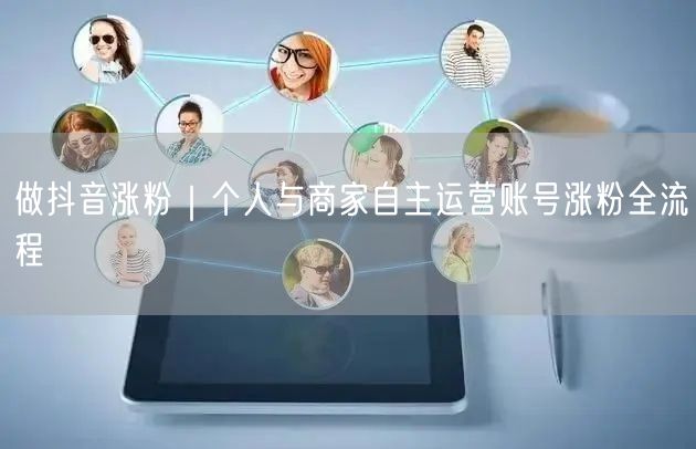 做抖音涨粉|个人与商家自主运营账号涨粉全流程