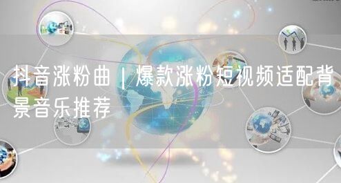 抖音涨粉曲|爆款涨粉短视频适配背景音乐推荐