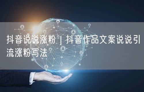 抖音说说涨粉|抖音作品文案说说引流涨粉写法