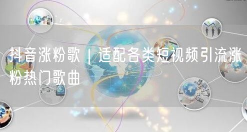 抖音涨粉歌|适配各类短视频引流涨粉热门歌曲