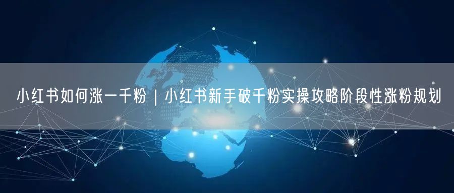 小红书如何涨一千粉|小红书新手破千粉实操攻略阶段性涨粉规划