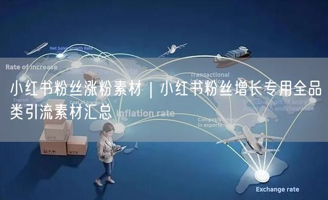 小红书粉丝涨粉素材|小红书粉丝增长专用全品类引流素材汇总