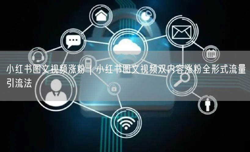 小红书图文视频涨粉|小红书图文视频双内容涨粉全形式流量引流法