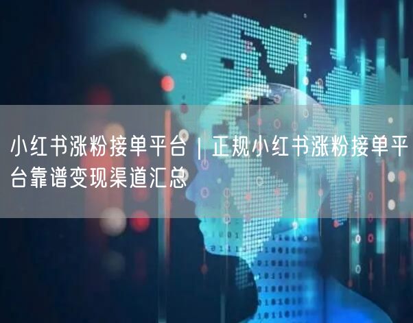 小红书涨粉接单平台|正规小红书涨粉接单平台靠谱变现渠道汇总