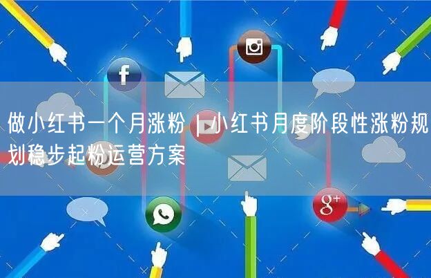 做小红书一个月涨粉|小红书月度阶段性涨粉规划稳步起粉运营方案