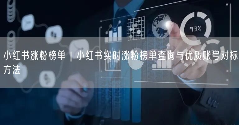 小红书涨粉榜单|小红书实时涨粉榜单查询与优质账号对标方法