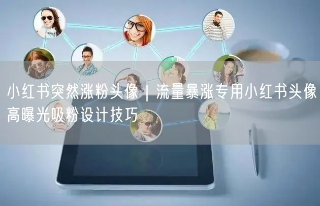 小红书突然涨粉头像|流量暴涨专用小红书头像高曝光吸粉设计技巧