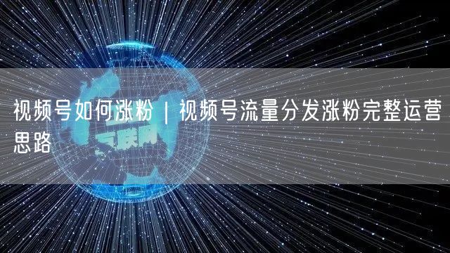 视频号如何涨粉|视频号流量分发涨粉完整运营思路