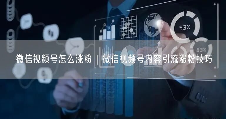 微信视频号怎么涨粉|微信视频号内容引流涨粉技巧