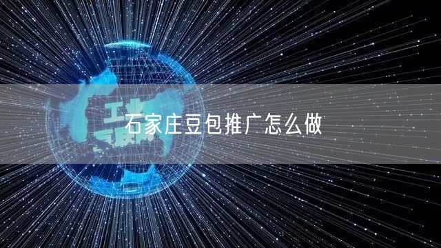 石家庄豆包推广怎么做