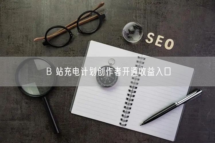 B 站充电计划创作者开通收益入口