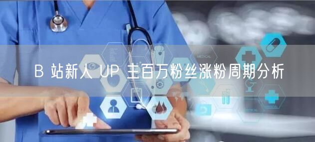 B 站新人 UP 主百万粉丝涨粉周期分析