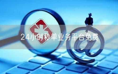 24小时秒单业务平台免费