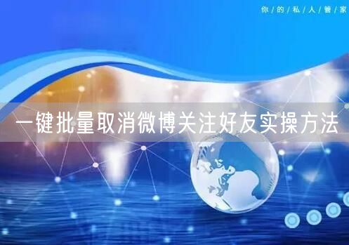 一键批量取消微博关注好友实操方法