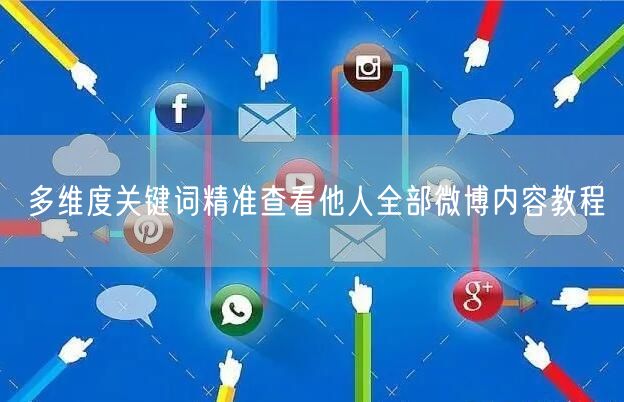 多维度关键词精准查看他人全部微博内容教程