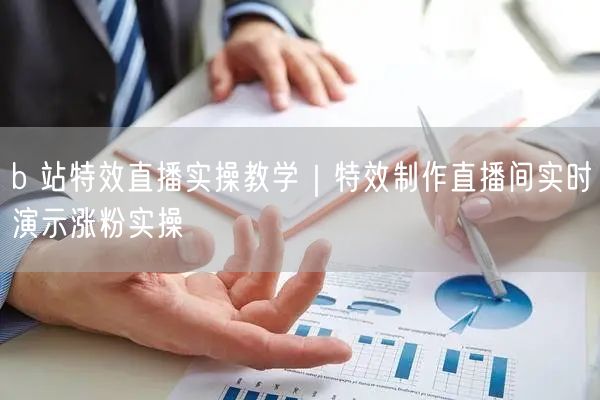 b 站特效直播实操教学｜特效制作直播间实时演示涨粉实操