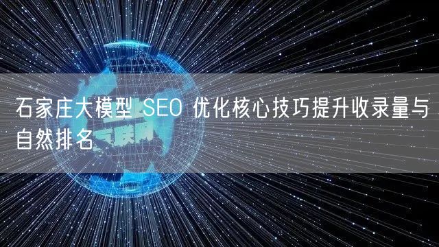 石家庄大模型 SEO 优化核心技巧提升收录量与自然排名