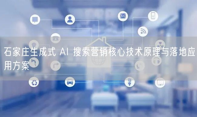 石家庄生成式 AI 搜索营销核心技术原理与落地应用方案