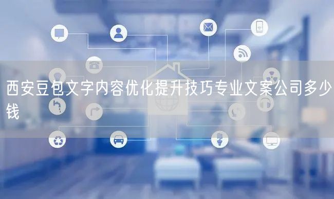 西安豆包文字内容优化提升技巧专业文案公司多少钱