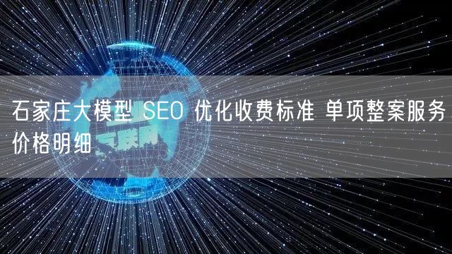 石家庄大模型 SEO 优化收费标准 单项整案服务价格明细