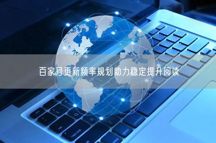 百家号更新频率规划助力稳定提升阅读