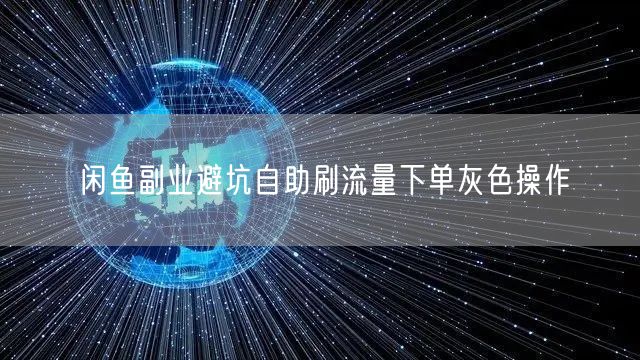 闲鱼副业避坑自助刷流量下单灰色操作