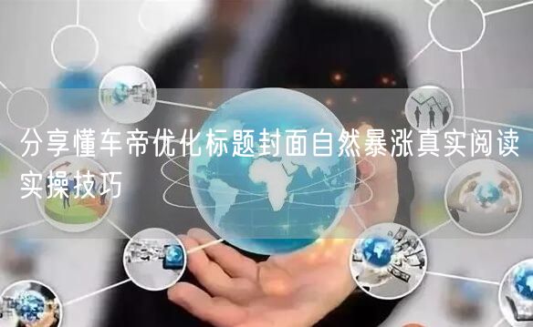 分享懂车帝优化标题封面自然暴涨真实阅读实操技巧