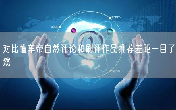 对比懂车帝自然评论和刷评作品推荐差距一目了然