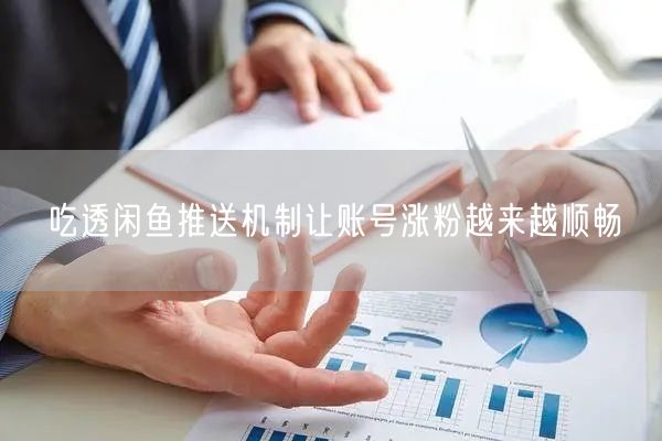 吃透闲鱼推送机制让账号涨粉越来越顺畅