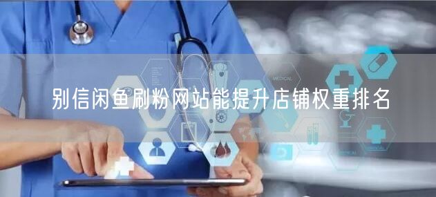 别信闲鱼刷粉网站能提升店铺权重排名