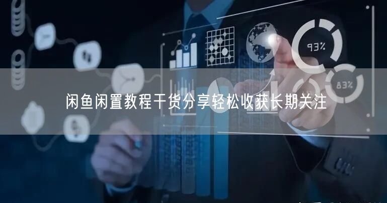 闲鱼闲置教程干货分享轻松收获长期关注