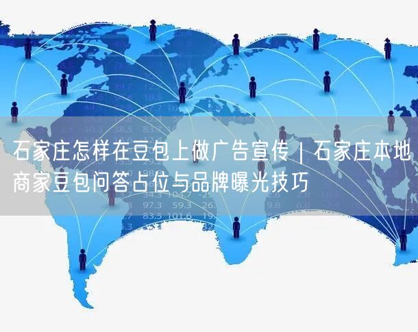 石家庄怎样在豆包上做广告宣传｜石家庄本地商家豆包问答占位与品牌曝光技巧