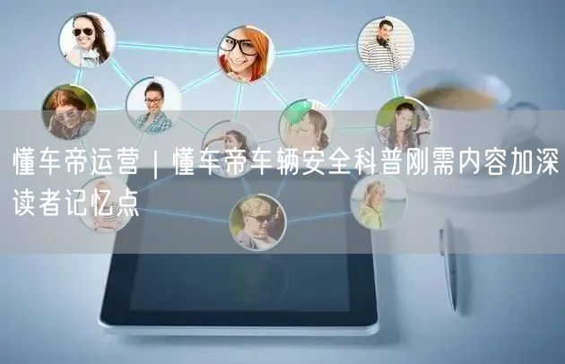 懂车帝运营｜懂车帝车辆安全科普刚需内容加深读者记忆点