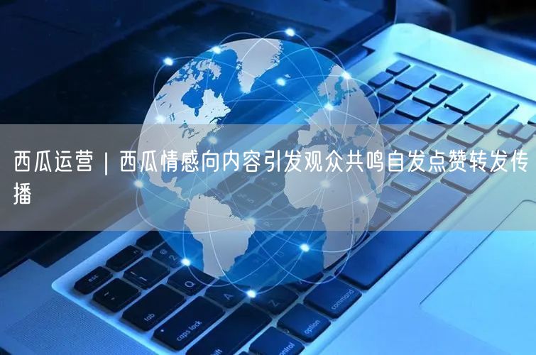 西瓜运营｜西瓜情感向内容引发观众共鸣自发点赞转发传播