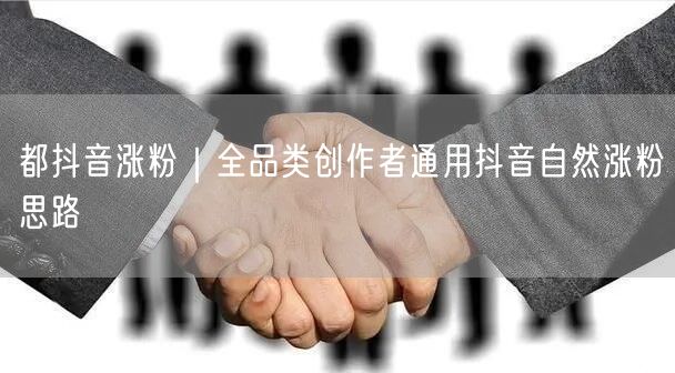 都抖音涨粉|全品类创作者通用抖音自然涨粉思路