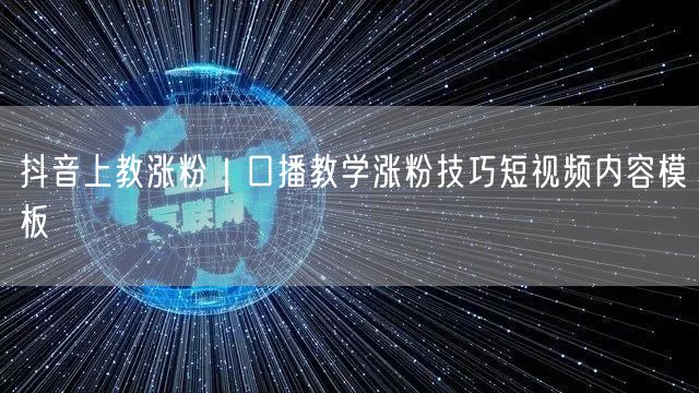 抖音上教涨粉|口播教学涨粉技巧短视频内容模板
