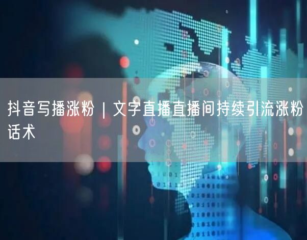 抖音写播涨粉|文字直播直播间持续引流涨粉话术