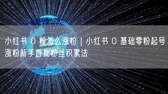 小红书 0 粉怎么涨粉|小红书 0 基础零粉起号涨粉新手首批粉丝积累法