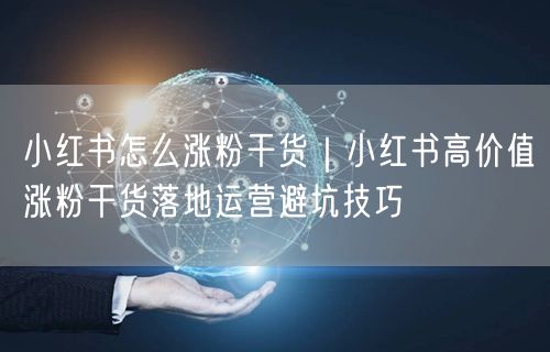 小红书怎么涨粉干货|小红书高价值涨粉干货落地运营避坑技巧